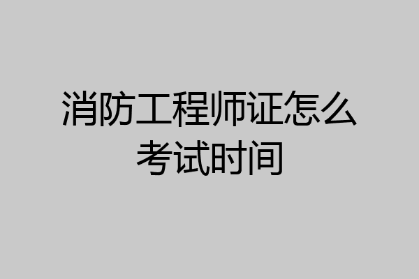 消防工程师证怎么考试时间