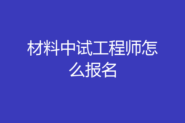 材料中试工程师怎么报名