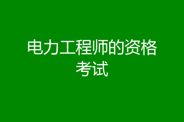 电力工程师的资格考试