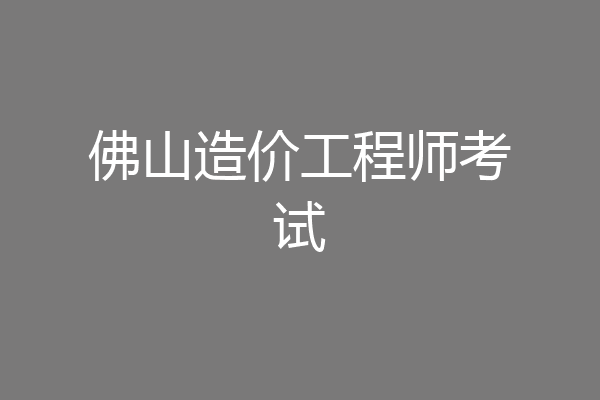 佛山造价工程师考试