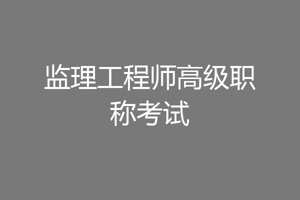监理工程师高级职称考试