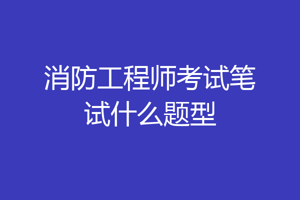 消防工程师考试笔试什么题型