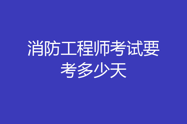 消防工程师考试要考多少天