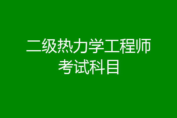 二级热力学工程师考试科目