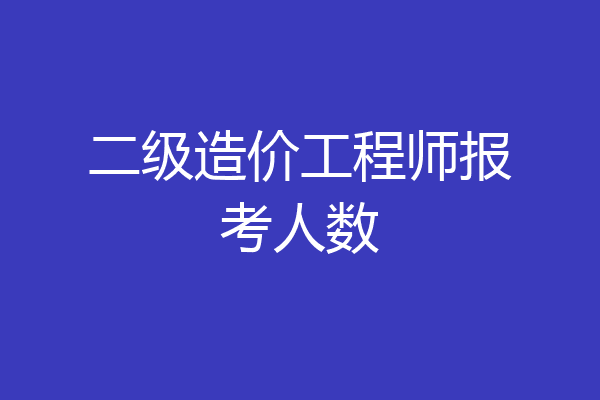 二级造价工程师报考人数