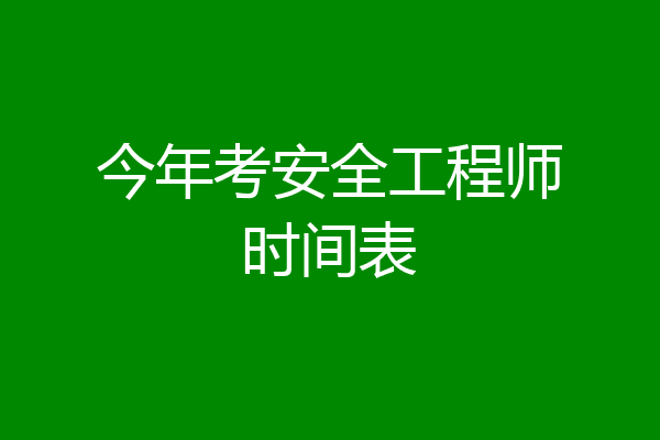 今年考安全工程师时间表