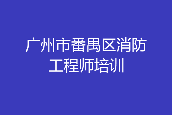 广州市番禺区消防工程师培训