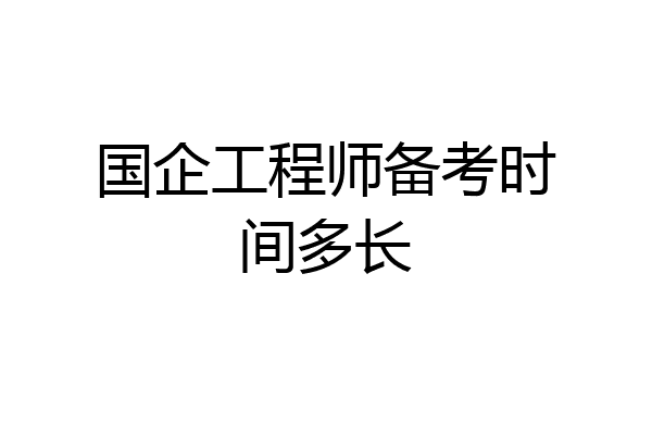 国企工程师备考时间多长