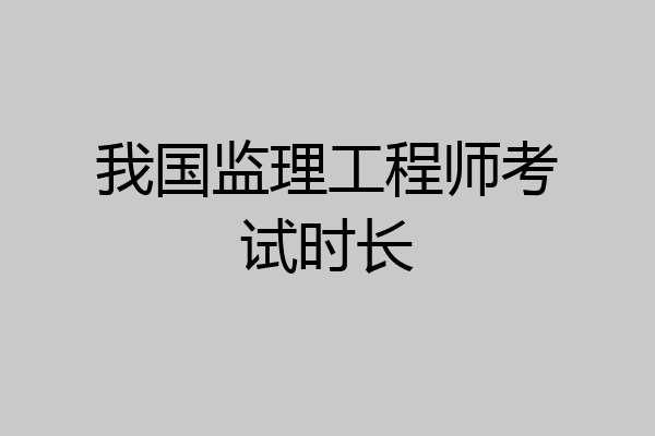 我国监理工程师考试时长