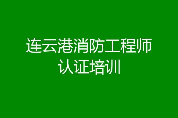连云港消防工程师认证培训