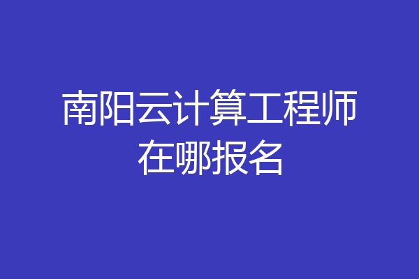 南阳云计算工程师在哪报名