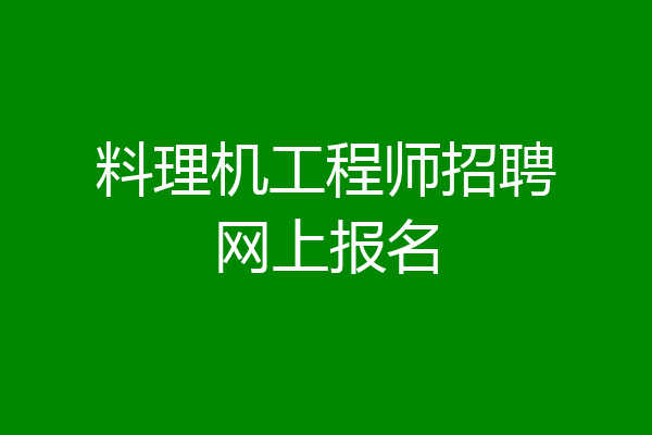 料理机工程师招聘网上报名