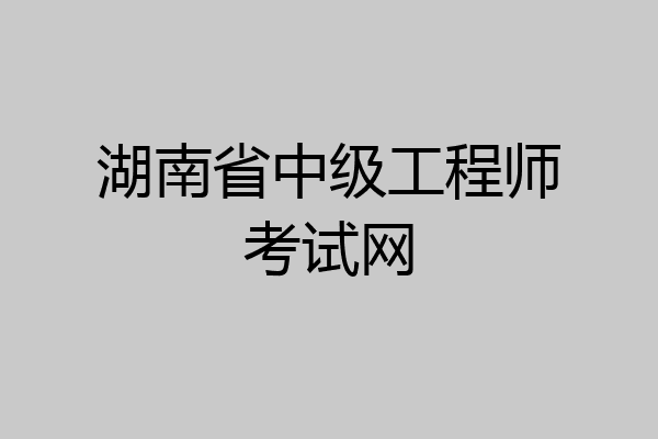 湖南省中级工程师考试网