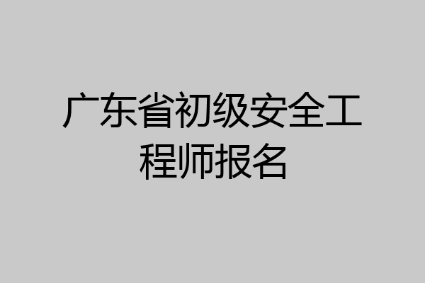 广东省初级安全工程师报名