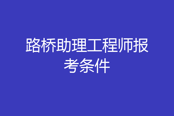 路桥助理工程师报考条件