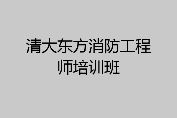 清大东方消防工程师培训班
