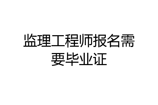 监理工程师报名需要毕业证