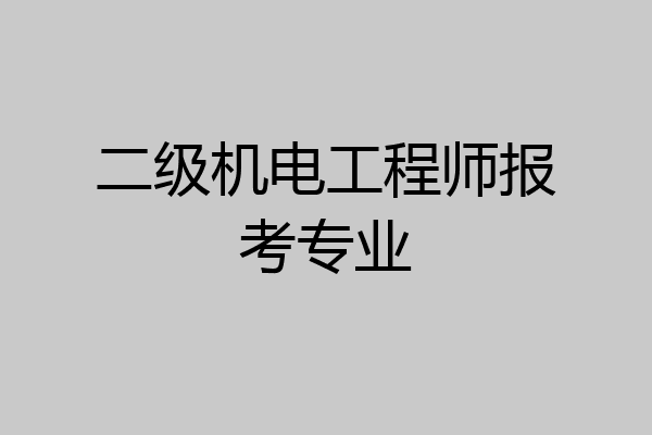 二级机电工程师报考专业