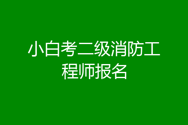 小白考二级消防工程师报名