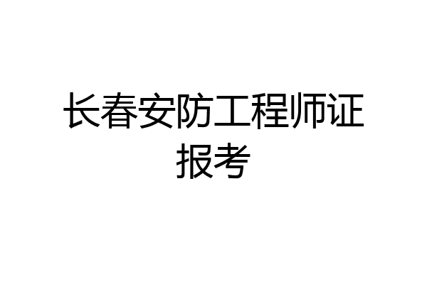 长春安防工程师证报考
