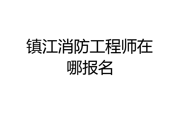 镇江消防工程师在哪报名