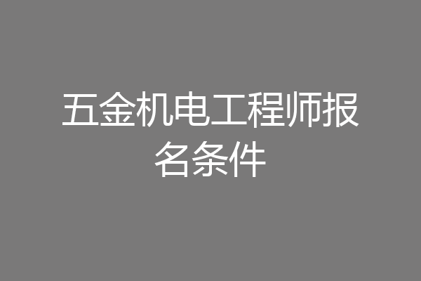 五金机电工程师报名条件