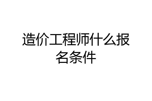造价工程师什么报名条件