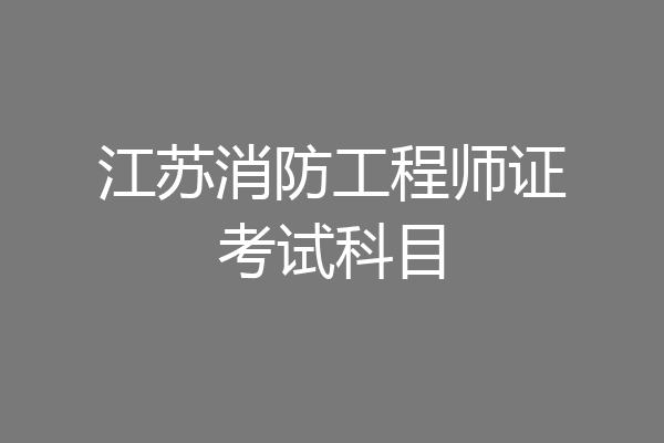 江苏消防工程师证考试科目