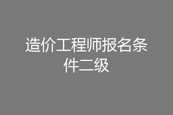造价工程师报名条件二级