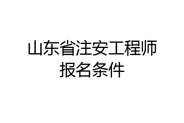 山东省注安工程师报名条件
