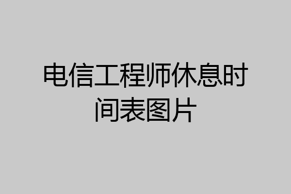 电信工程师休息时间表图片