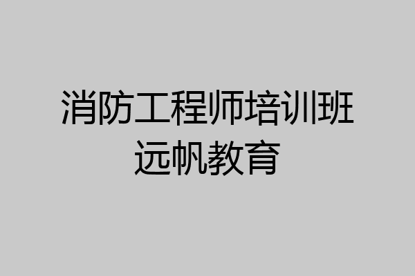 消防工程师培训班远帆教育
