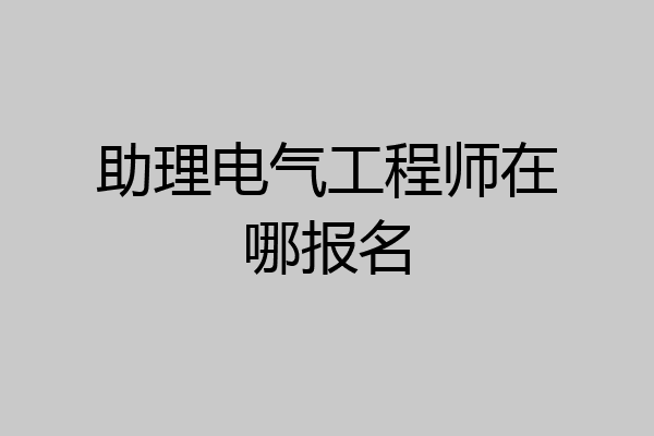 助理电气工程师在哪报名