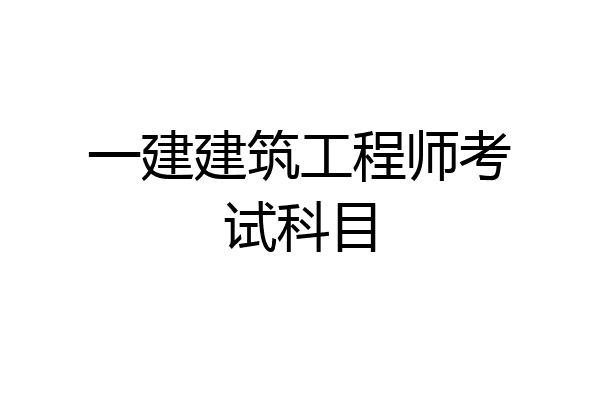一建建筑工程师考试科目