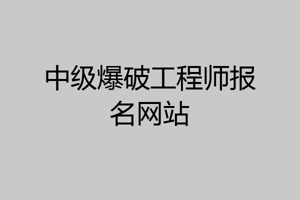 中级爆破工程师报名网站
