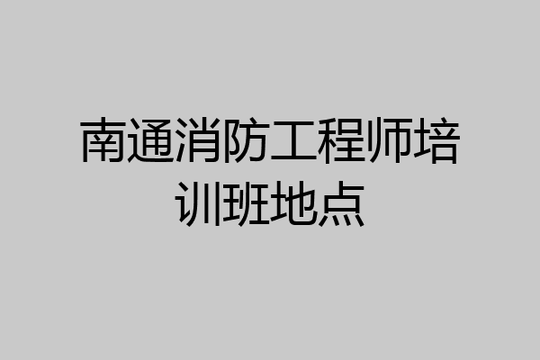 南通消防工程师培训班地点