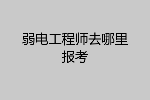 弱电工程师去哪里报考
