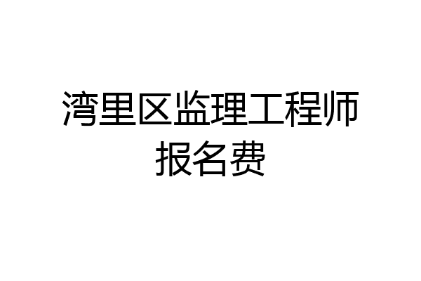 湾里区监理工程师报名费