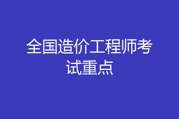 全国造价工程师考试重点