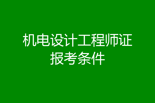 机电设计工程师证报考条件