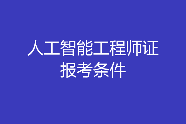 人工智能工程师证报考条件