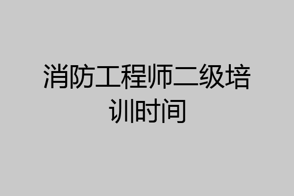 消防工程师二级培训时间