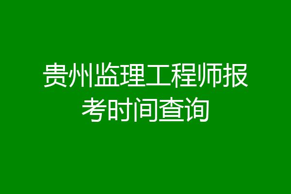 贵州监理工程师报考时间查询