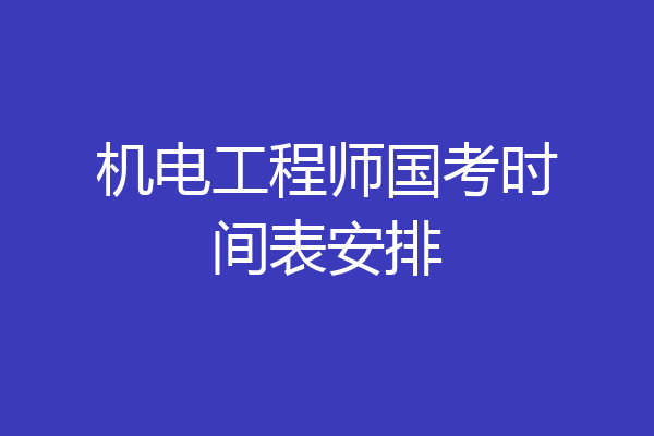 机电工程师国考时间表安排
