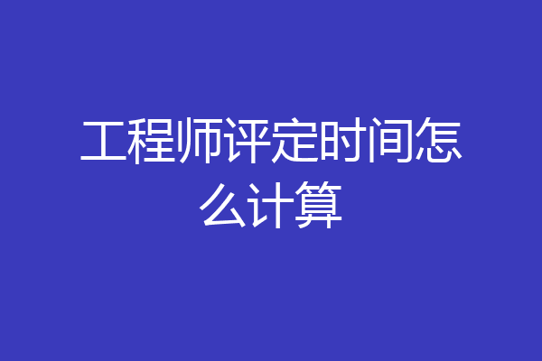 工程师评定时间怎么计算