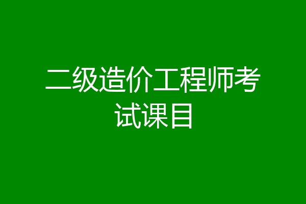 二级造价工程师考试课目