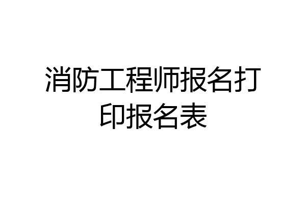 消防工程师报名打印报名表