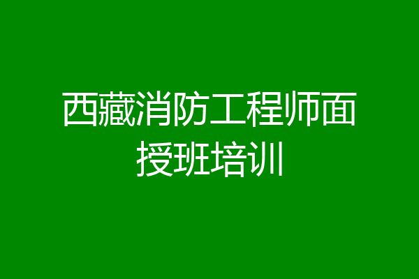 西藏消防工程师面授班培训