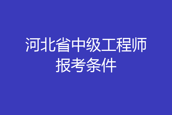 河北省中级工程师报考条件