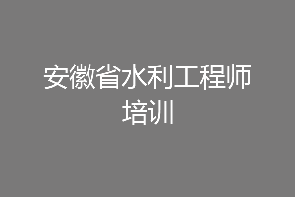 安徽省水利工程师培训